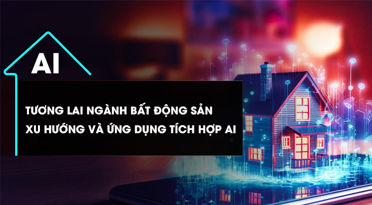 Tương lai ngành Bất Động Sản: Xu hướng và Ứng dụng tích hợp AI
