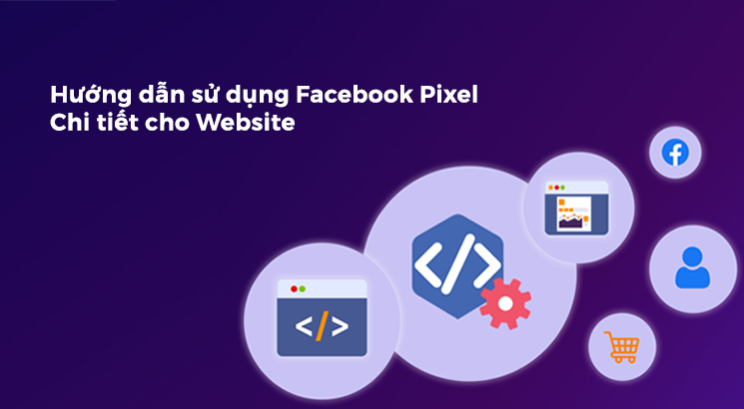 Hướng dẫn sử dụng Facebook Pixel chi tiết cho Website